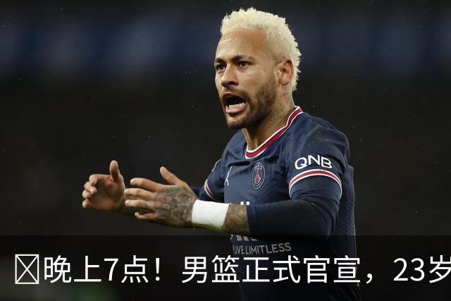 ‍晚上7点！男篮正式官宣，23岁天才锋线离队，恐成下一个丁彦雨航