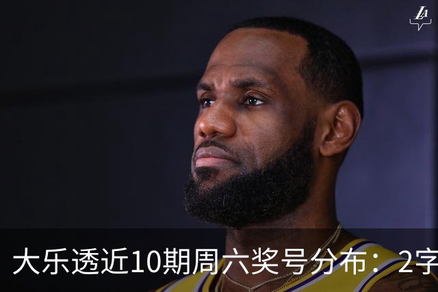 大乐透近10期周六奖号分布：2字头凤尾热开8次