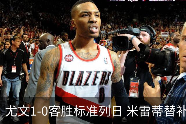 尤文1-0客胜标准列日 米雷蒂替补任意球制胜+错失空门良机