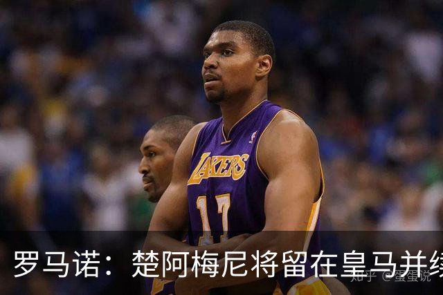 罗马诺：楚阿梅尼将留在皇马并续约 卡马文加目前不想离队