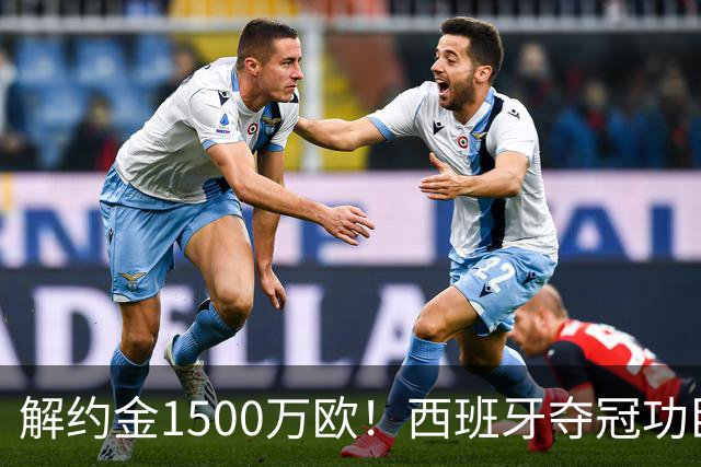 解约金1500万欧！西班牙夺冠功臣自荐加盟巴萨 世界杯上化身铜墙铁壁