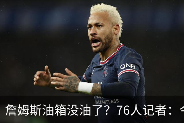 詹姆斯油箱没油了？76人记者：今年季后赛他还当过系列赛最佳球员