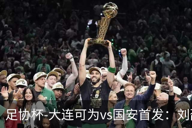 足协杯-大连可为vs国安首发：刘邵子洋首秀张玉宁先发 国安全华班