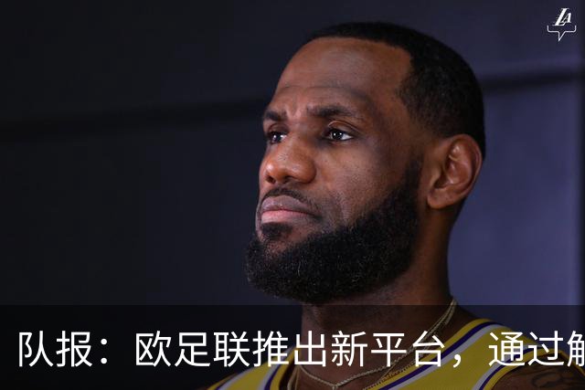 队报：欧足联推出新平台，通过解释争议案例明确裁判执法标准