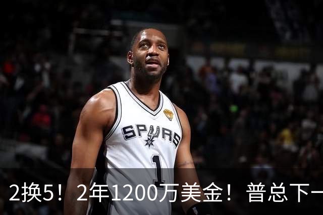 2换5！2年1200万美金！普总下一盘大棋，精准打击马刺掘金